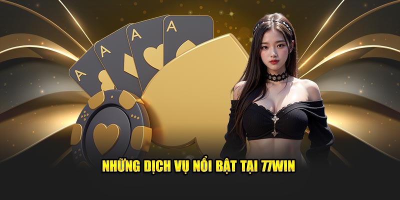 Những dịch vụ nổi bật tại sảnh game 77win