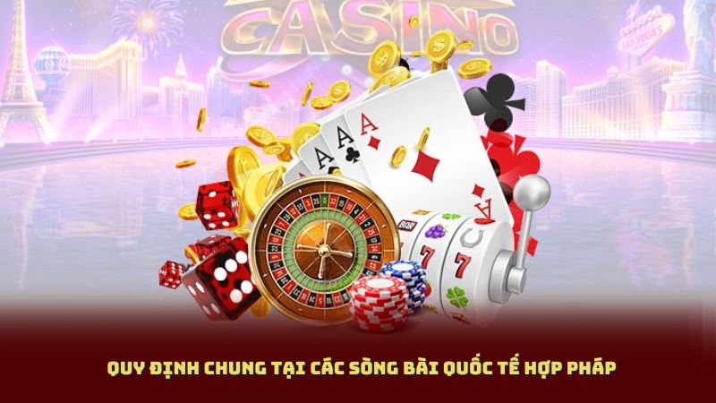 Quy Định Chung Tại Các Sòng Bài Quốc Tế Hợp Pháp