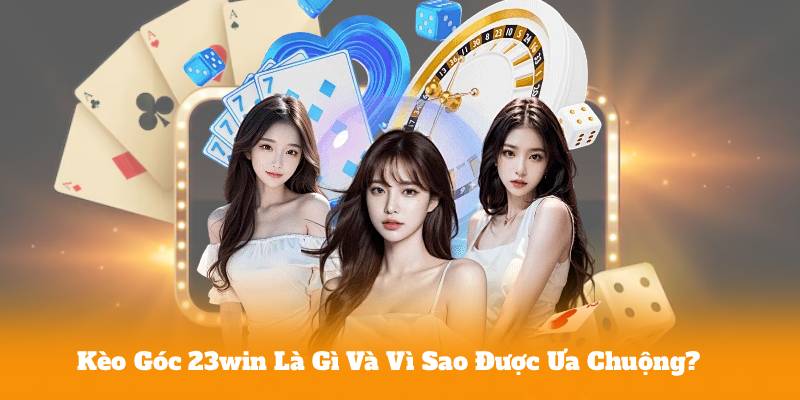 Kèo Góc 23win Là Gì Và Vì Sao Được Ưa Chuộng?