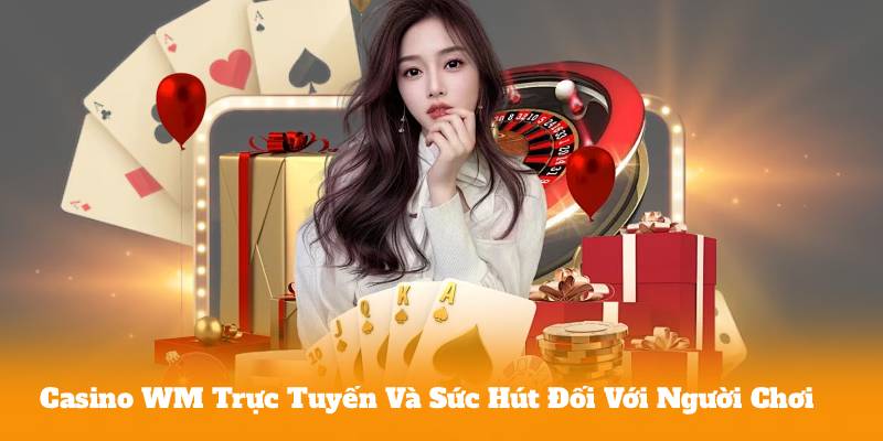 Casino WM Trực Tuyến Và Sức Hút Đối Với Người Chơi
